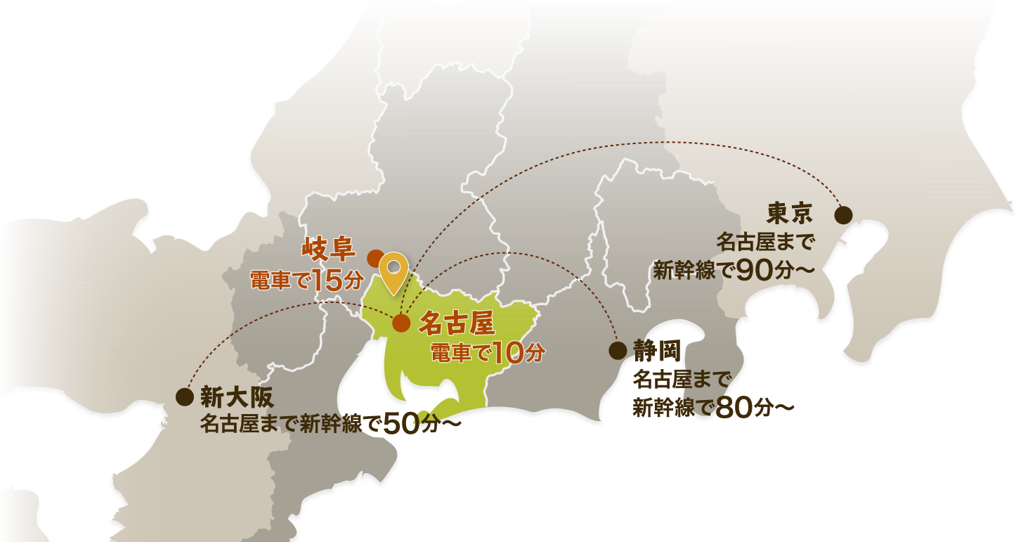 名古屋から電車で10分 | 岐阜から電車で15分 | 新大阪から名古屋まで新幹線で50分～ | 静岡から名古屋まで新幹線で80分～ | 東京から名古屋まで新幹線で90分～